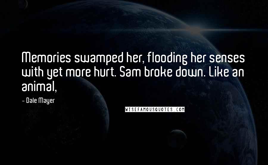 Dale Mayer Quotes: Memories swamped her, flooding her senses with yet more hurt. Sam broke down. Like an animal,