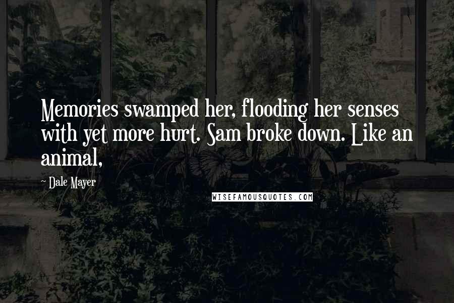 Dale Mayer Quotes: Memories swamped her, flooding her senses with yet more hurt. Sam broke down. Like an animal,