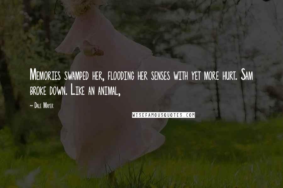Dale Mayer Quotes: Memories swamped her, flooding her senses with yet more hurt. Sam broke down. Like an animal,