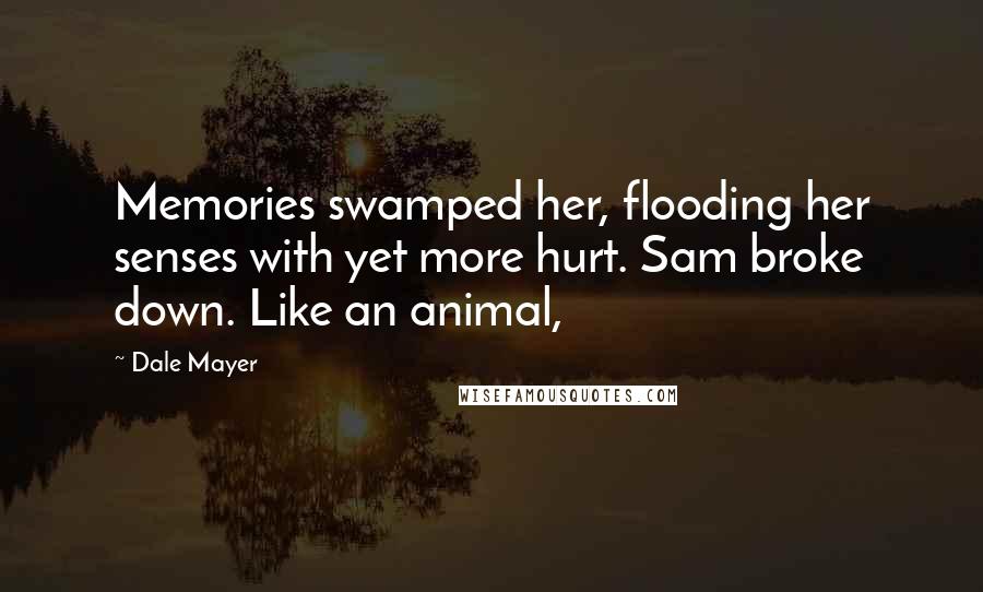 Dale Mayer Quotes: Memories swamped her, flooding her senses with yet more hurt. Sam broke down. Like an animal,