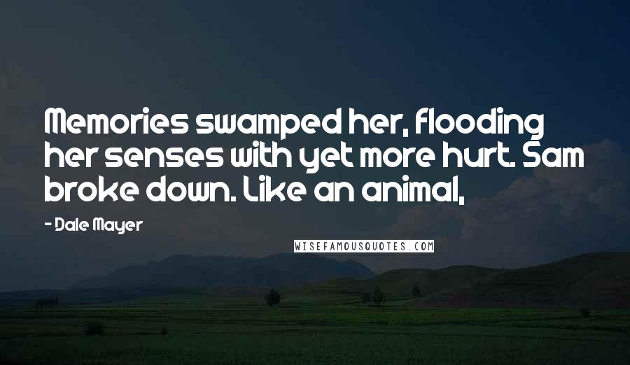Dale Mayer Quotes: Memories swamped her, flooding her senses with yet more hurt. Sam broke down. Like an animal,
