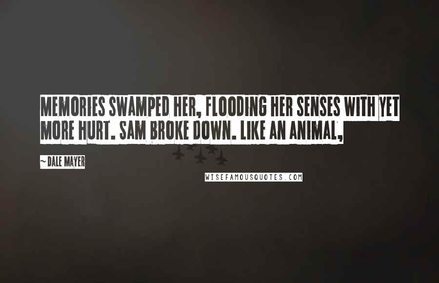Dale Mayer Quotes: Memories swamped her, flooding her senses with yet more hurt. Sam broke down. Like an animal,