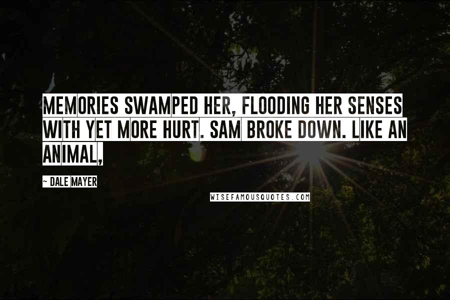 Dale Mayer Quotes: Memories swamped her, flooding her senses with yet more hurt. Sam broke down. Like an animal,