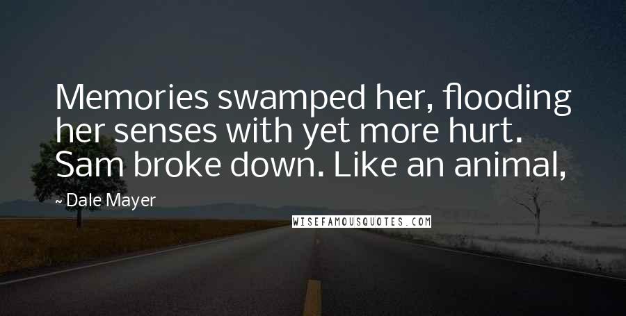Dale Mayer Quotes: Memories swamped her, flooding her senses with yet more hurt. Sam broke down. Like an animal,