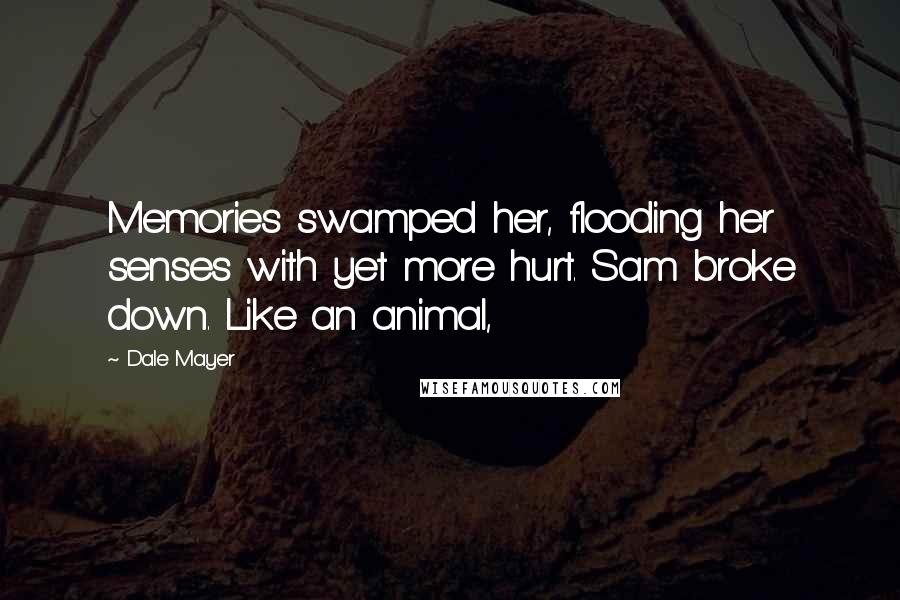 Dale Mayer Quotes: Memories swamped her, flooding her senses with yet more hurt. Sam broke down. Like an animal,
