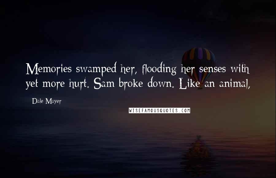 Dale Mayer Quotes: Memories swamped her, flooding her senses with yet more hurt. Sam broke down. Like an animal,