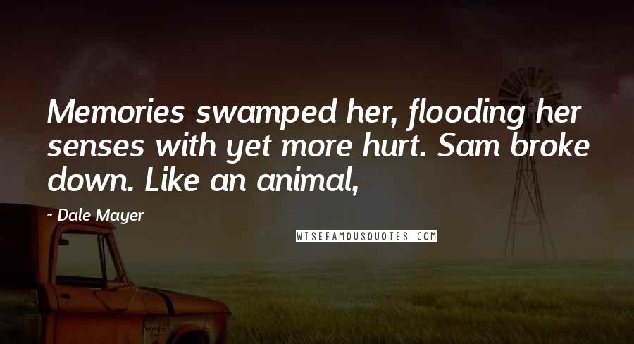 Dale Mayer Quotes: Memories swamped her, flooding her senses with yet more hurt. Sam broke down. Like an animal,