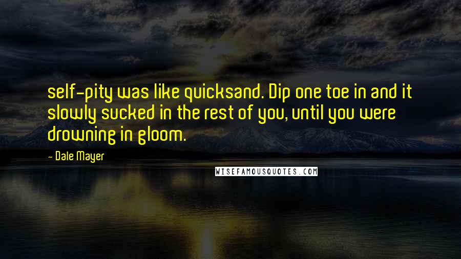 Dale Mayer Quotes: self-pity was like quicksand. Dip one toe in and it slowly sucked in the rest of you, until you were drowning in gloom.