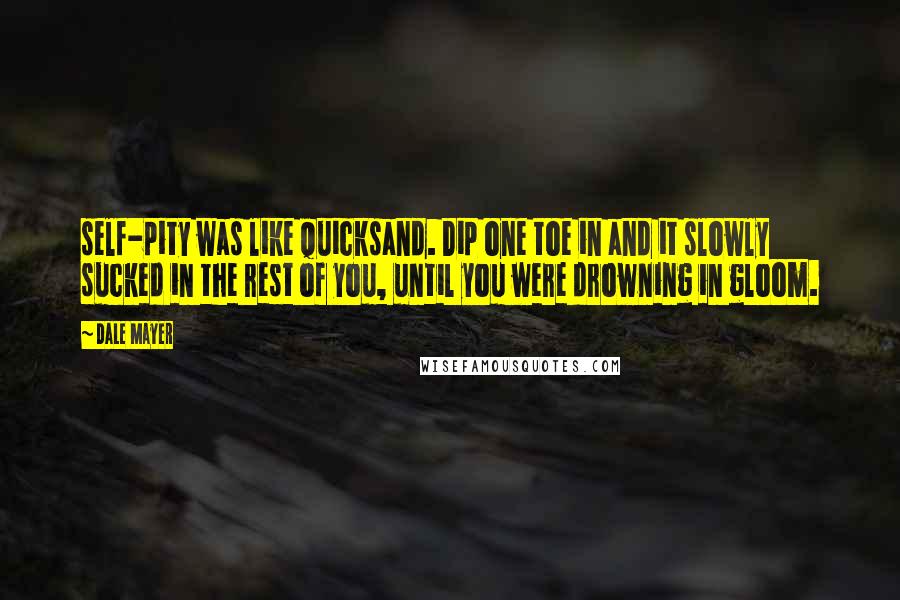 Dale Mayer Quotes: self-pity was like quicksand. Dip one toe in and it slowly sucked in the rest of you, until you were drowning in gloom.