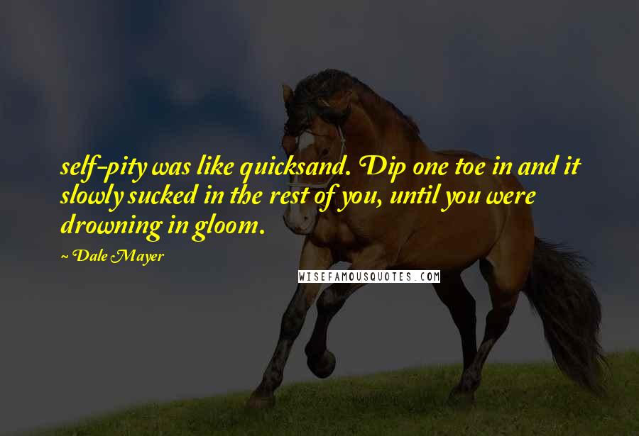 Dale Mayer Quotes: self-pity was like quicksand. Dip one toe in and it slowly sucked in the rest of you, until you were drowning in gloom.