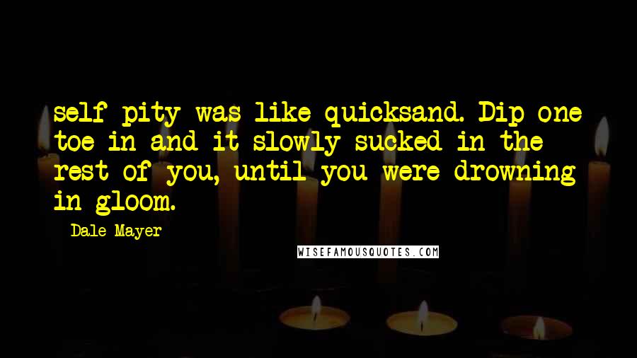 Dale Mayer Quotes: self-pity was like quicksand. Dip one toe in and it slowly sucked in the rest of you, until you were drowning in gloom.