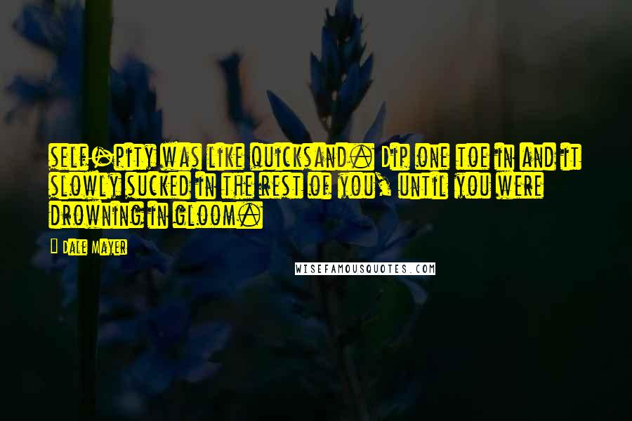 Dale Mayer Quotes: self-pity was like quicksand. Dip one toe in and it slowly sucked in the rest of you, until you were drowning in gloom.