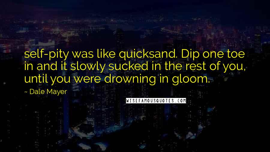 Dale Mayer Quotes: self-pity was like quicksand. Dip one toe in and it slowly sucked in the rest of you, until you were drowning in gloom.