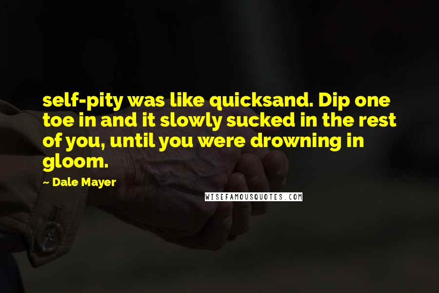 Dale Mayer Quotes: self-pity was like quicksand. Dip one toe in and it slowly sucked in the rest of you, until you were drowning in gloom.