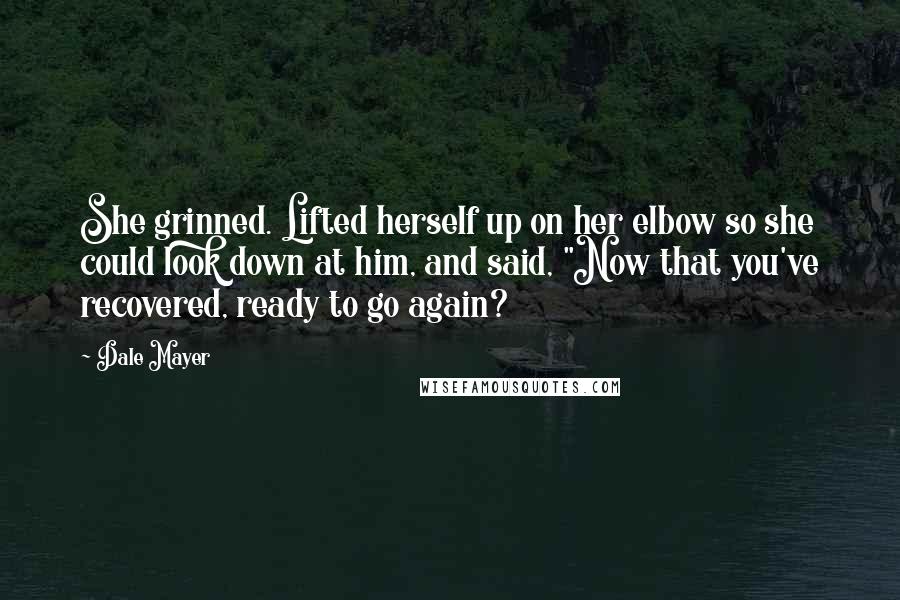 Dale Mayer Quotes: She grinned. Lifted herself up on her elbow so she could look down at him, and said, "Now that you've recovered, ready to go again?