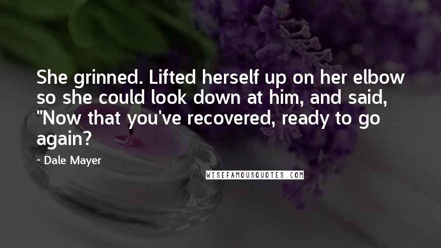 Dale Mayer Quotes: She grinned. Lifted herself up on her elbow so she could look down at him, and said, "Now that you've recovered, ready to go again?