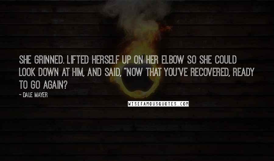 Dale Mayer Quotes: She grinned. Lifted herself up on her elbow so she could look down at him, and said, "Now that you've recovered, ready to go again?