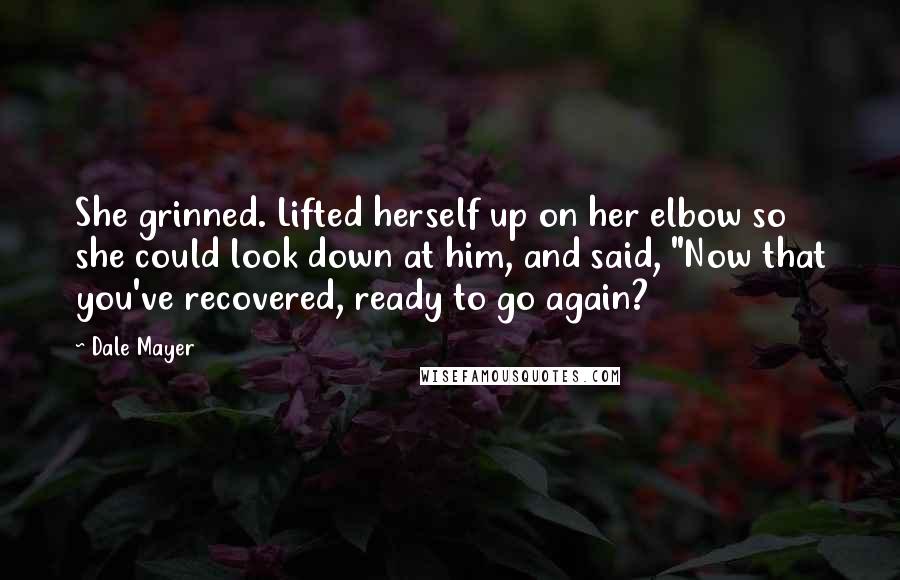 Dale Mayer Quotes: She grinned. Lifted herself up on her elbow so she could look down at him, and said, "Now that you've recovered, ready to go again?