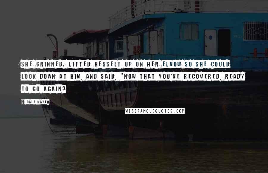 Dale Mayer Quotes: She grinned. Lifted herself up on her elbow so she could look down at him, and said, "Now that you've recovered, ready to go again?