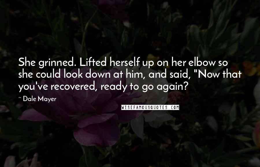 Dale Mayer Quotes: She grinned. Lifted herself up on her elbow so she could look down at him, and said, "Now that you've recovered, ready to go again?