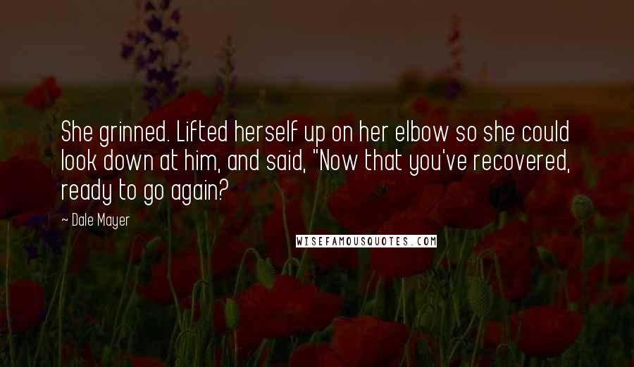 Dale Mayer Quotes: She grinned. Lifted herself up on her elbow so she could look down at him, and said, "Now that you've recovered, ready to go again?