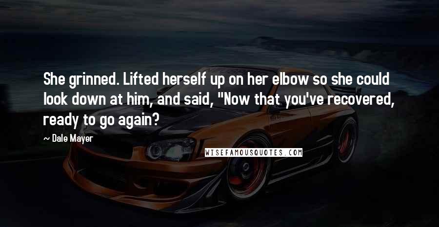 Dale Mayer Quotes: She grinned. Lifted herself up on her elbow so she could look down at him, and said, "Now that you've recovered, ready to go again?