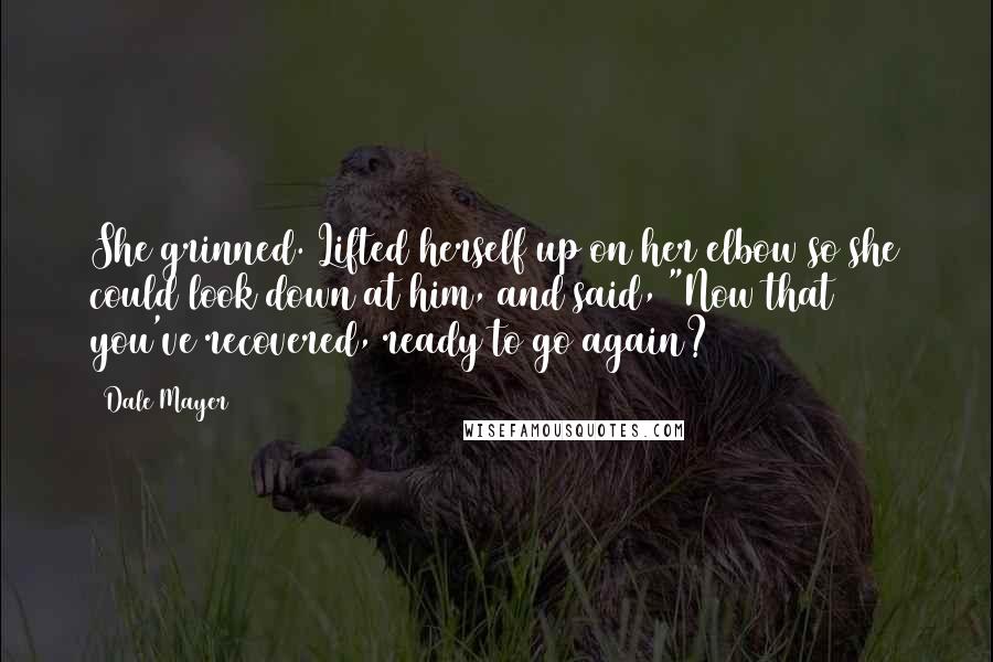 Dale Mayer Quotes: She grinned. Lifted herself up on her elbow so she could look down at him, and said, "Now that you've recovered, ready to go again?