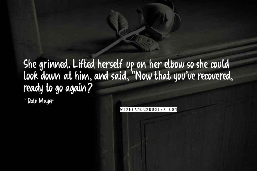 Dale Mayer Quotes: She grinned. Lifted herself up on her elbow so she could look down at him, and said, "Now that you've recovered, ready to go again?