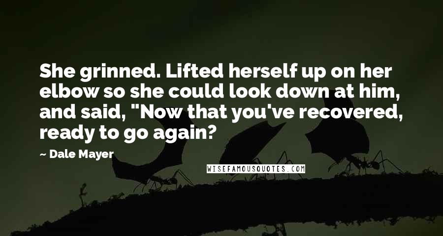 Dale Mayer Quotes: She grinned. Lifted herself up on her elbow so she could look down at him, and said, "Now that you've recovered, ready to go again?