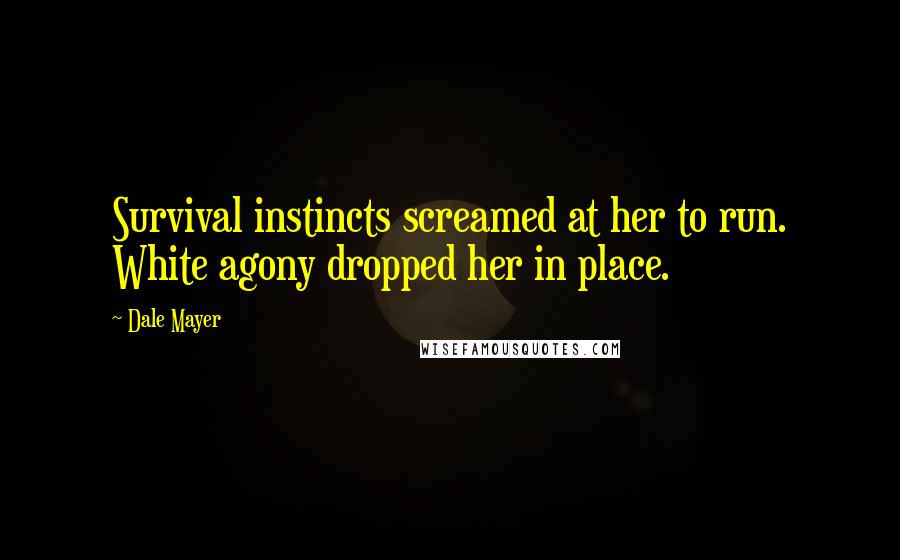 Dale Mayer Quotes: Survival instincts screamed at her to run. White agony dropped her in place.