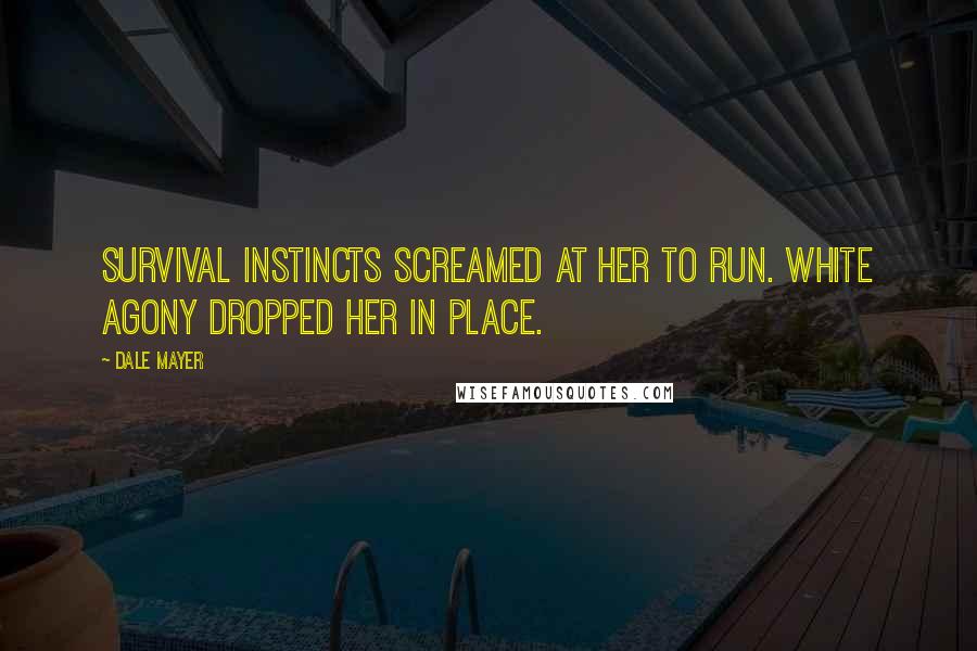 Dale Mayer Quotes: Survival instincts screamed at her to run. White agony dropped her in place.