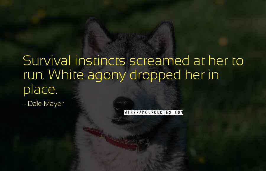 Dale Mayer Quotes: Survival instincts screamed at her to run. White agony dropped her in place.