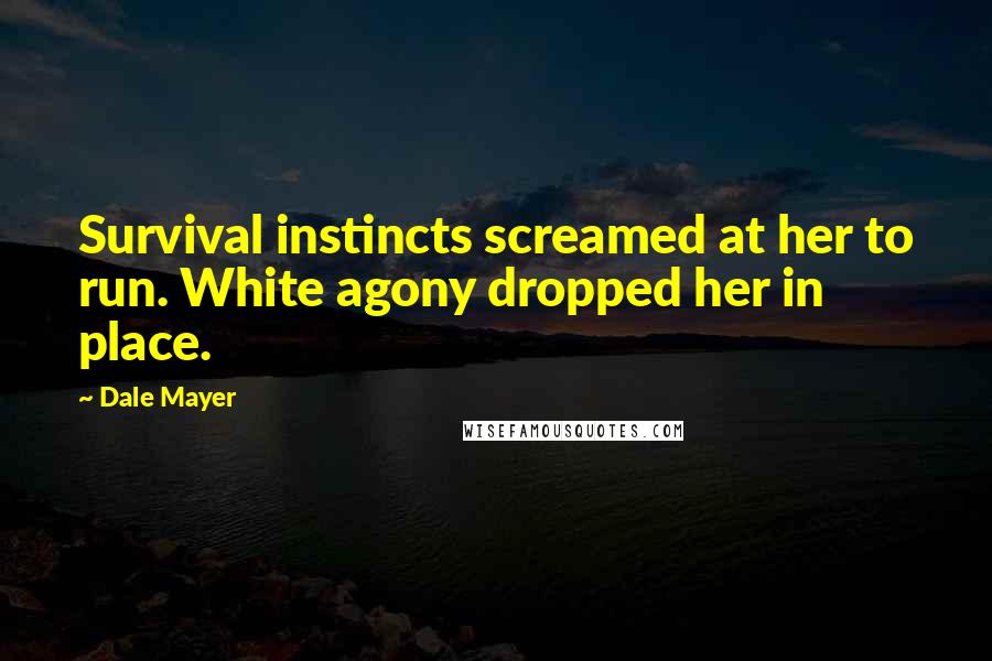 Dale Mayer Quotes: Survival instincts screamed at her to run. White agony dropped her in place.