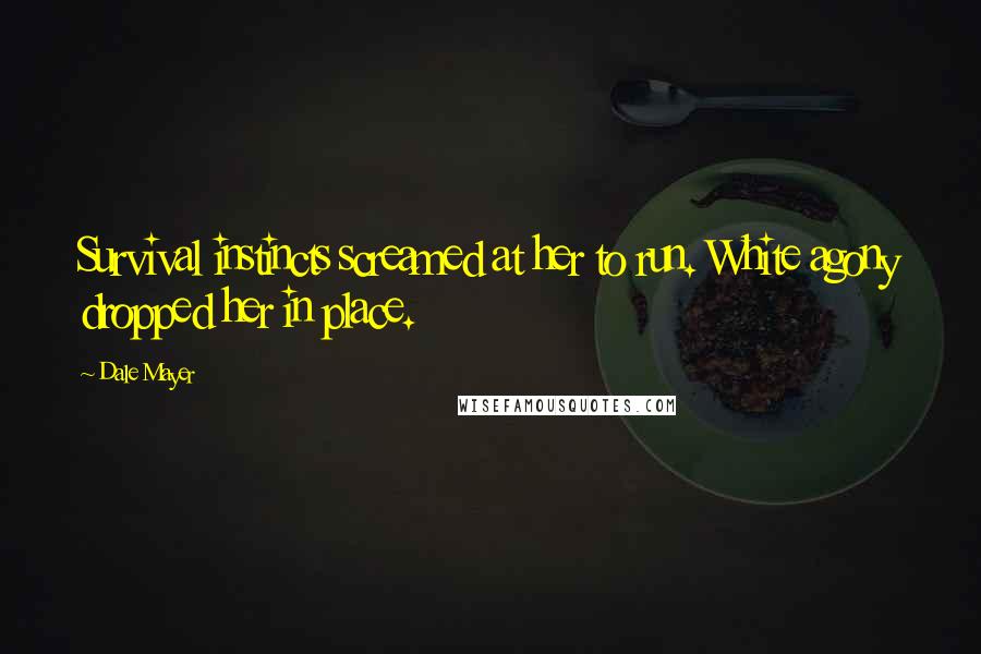Dale Mayer Quotes: Survival instincts screamed at her to run. White agony dropped her in place.
