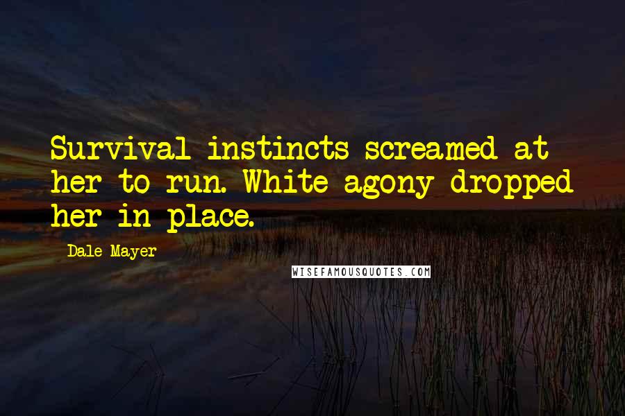 Dale Mayer Quotes: Survival instincts screamed at her to run. White agony dropped her in place.