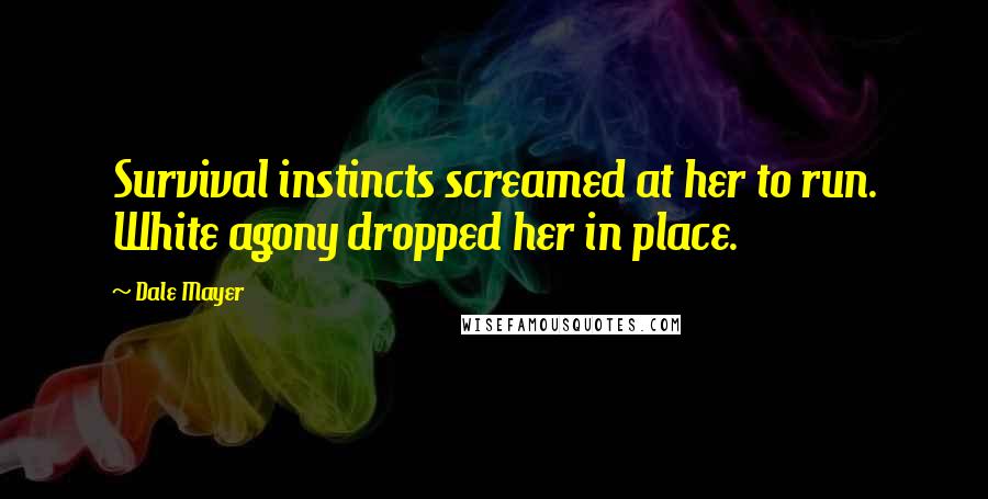 Dale Mayer Quotes: Survival instincts screamed at her to run. White agony dropped her in place.
