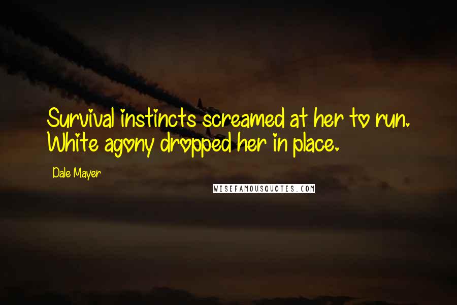 Dale Mayer Quotes: Survival instincts screamed at her to run. White agony dropped her in place.