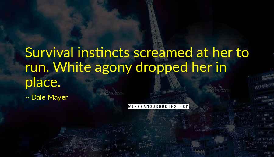 Dale Mayer Quotes: Survival instincts screamed at her to run. White agony dropped her in place.