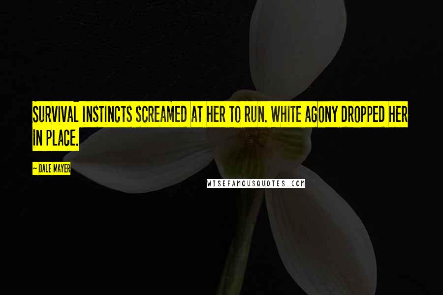 Dale Mayer Quotes: Survival instincts screamed at her to run. White agony dropped her in place.