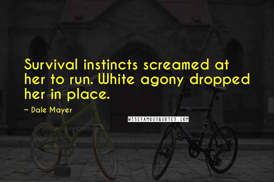 Dale Mayer Quotes: Survival instincts screamed at her to run. White agony dropped her in place.