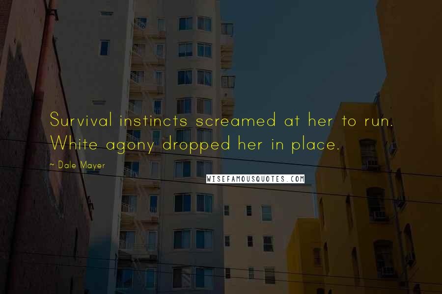 Dale Mayer Quotes: Survival instincts screamed at her to run. White agony dropped her in place.