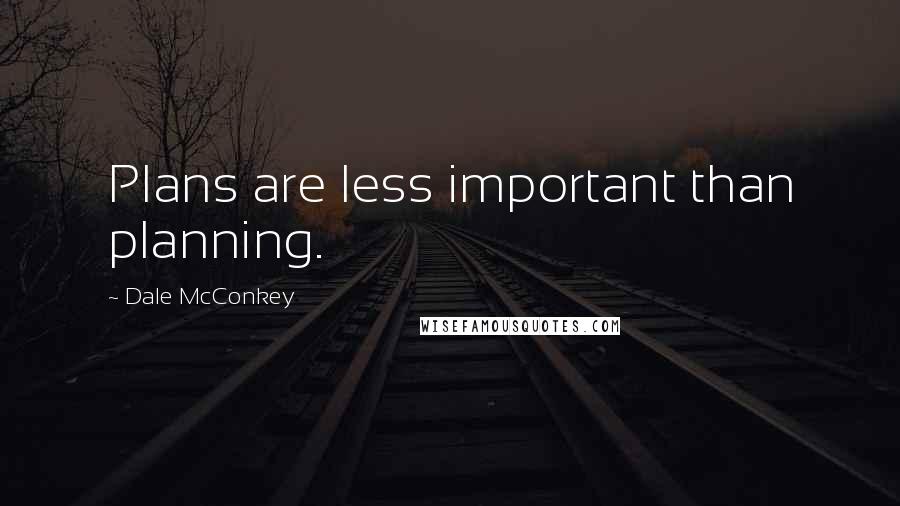 Dale McConkey Quotes: Plans are less important than planning.