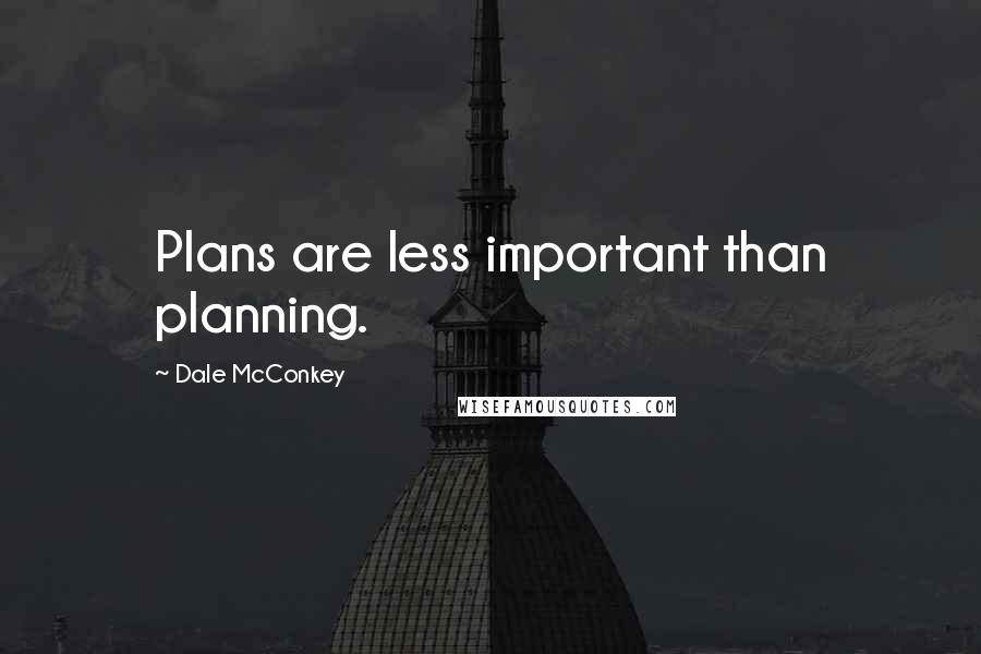 Dale McConkey Quotes: Plans are less important than planning.