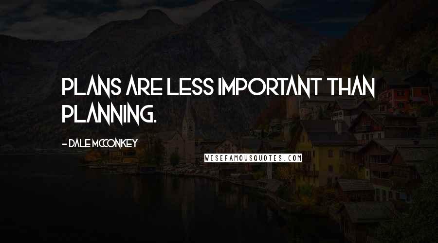 Dale McConkey Quotes: Plans are less important than planning.