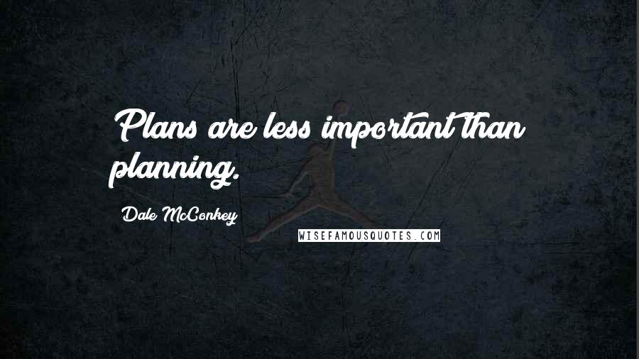 Dale McConkey Quotes: Plans are less important than planning.