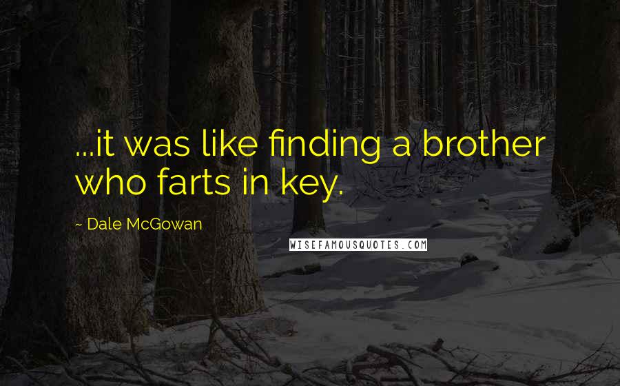 Dale McGowan Quotes: ...it was like finding a brother who farts in key.