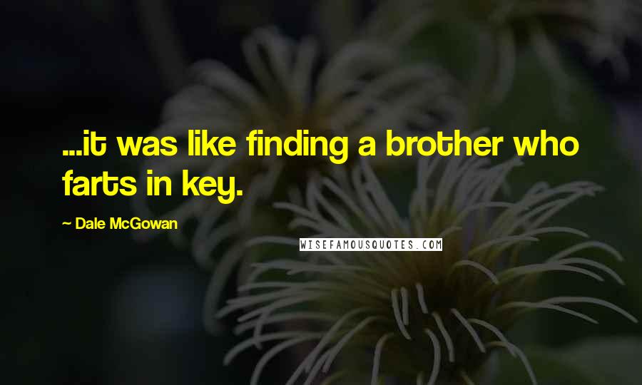 Dale McGowan Quotes: ...it was like finding a brother who farts in key.