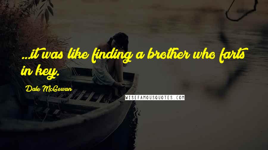 Dale McGowan Quotes: ...it was like finding a brother who farts in key.