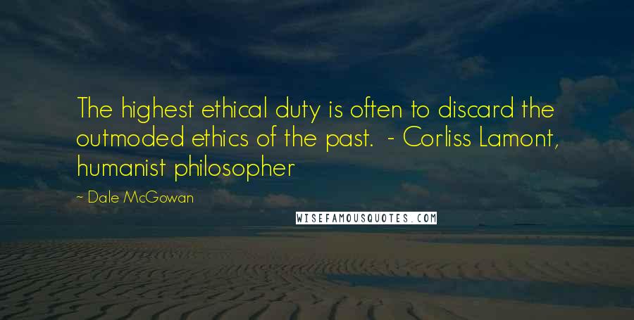 Dale McGowan Quotes: The highest ethical duty is often to discard the outmoded ethics of the past.  - Corliss Lamont, humanist philosopher