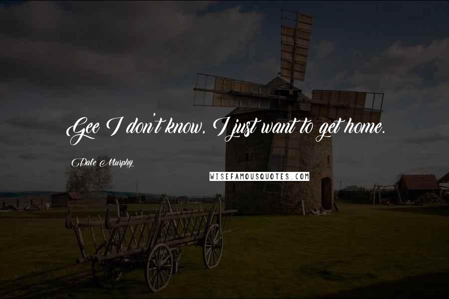 Dale Murphy Quotes: Gee I don't know, I just want to get home.